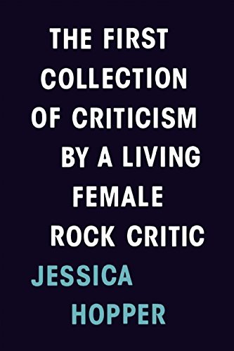 Jessica Hopper/The First Collection of Criticism by a Living Female Rock Critic