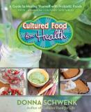 Donna Schwenk Cultured Food For Health A Guide To Healing Yourself With Probiotic Foods 