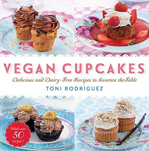 Toni Rodr?guez Vegan Cupcakes Delicious And Dairy Free Recipes To Sweeten The T 