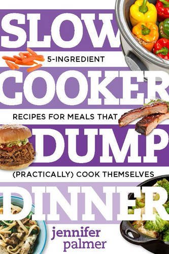 Jennifer Palmer Slow Cooker Dump Dinners 5 Ingredient Recipes For Meals That (practically) 