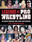 Tim Hornbaker Legends Of Pro Wrestling 150 Years Of Headlocks Body Slams And Piledrive 