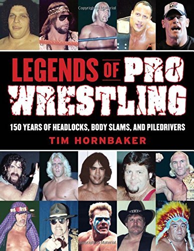 Tim Hornbaker Legends Of Pro Wrestling 150 Years Of Headlocks Body Slams And Piledrive 