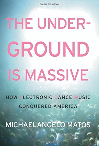 Michaelangelo Matos/The Underground Is Massive@ How Electronic Dance Music Conquered America