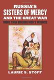 Laurie S. Stoff Russia's Sisters Of Mercy And The Great War More Than Binding Men's Wounds 
