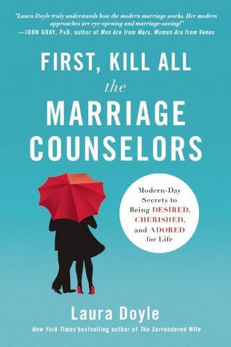 Laura Doyle First Kill All The Marriage Counselors Modern Day Secrets To Being Desired Cherished A 