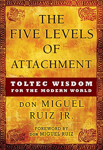 Ruiz,Don Miguel,Jr./The Five Levels of Attachment@ Toltec Wisdom for the Modern World