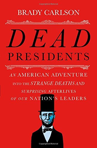 Brady Carlson/Dead Presidents@ An American Adventure Into the Strange Deaths and