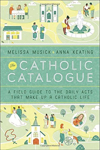 Melissa Musick The Catholic Catalogue A Field Guide To The Daily Acts That Make Up A Ca 