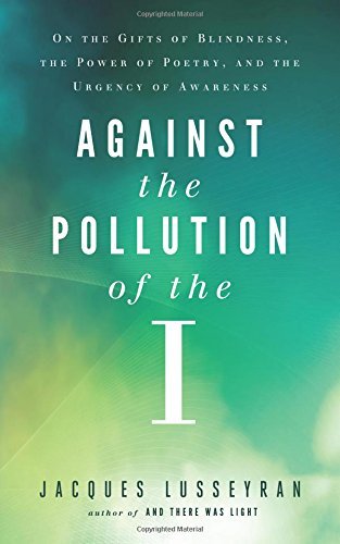 Jacques Lusseyran Against The Pollution Of The I On The Gifts Of Blindness The Power Of Poetry A 0002 Edition; 