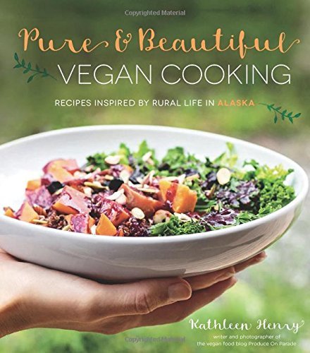 Kathleen Henry Pure & Beautiful Vegan Cooking Recipes Inspired By Rural Life In Alaska 