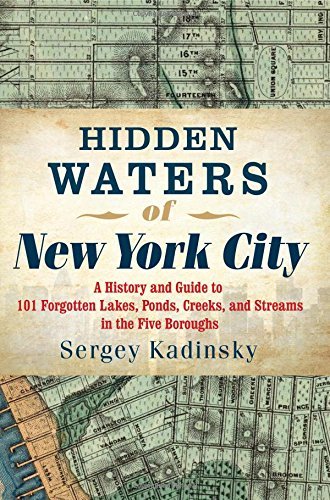 Sergey Kadinsky Hidden Waters Of New York City A History And Guide To 101 Forgotten Lakes Ponds 