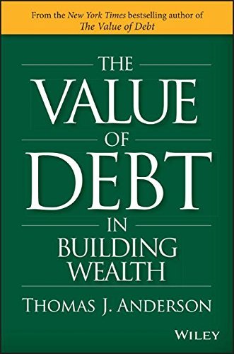 Thomas J. Anderson The Value Of Debt In Building Wealth Creating Your Glide Path To A Healthy Financial L 