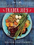 Bonnie Matthews The Eat Your Way Healthy At Trader Joe's Cookbook Over 75 Easy Delicious Recipes For Every Meal 