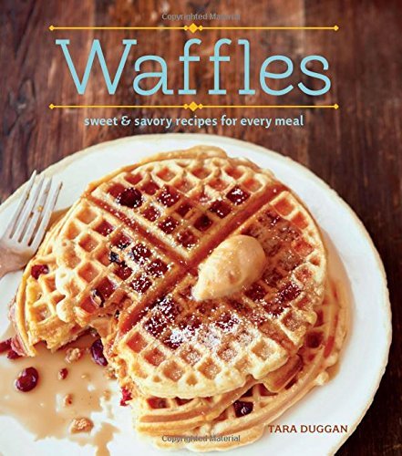 Tara Duggan Waffles (revised Edition) Sweet And Savory Recipes For Every Meal 