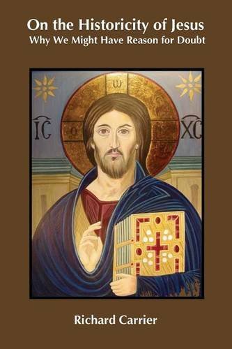 Richard Carrier/On the Historicity of Jesus@ Why We Might Have Reason for Doubt