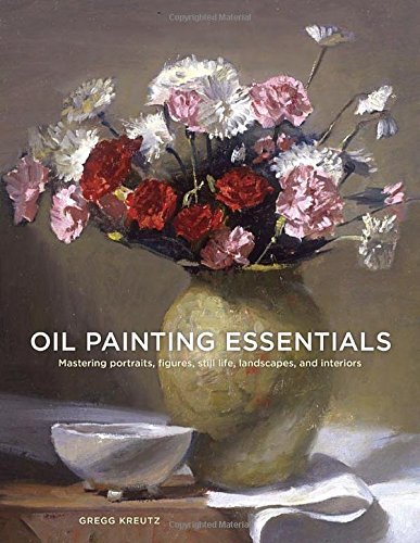Gregg Kreutz Oil Painting Essentials Mastering Portraits Figures Still Lifes Landsc 