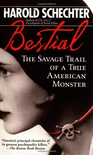 Harold Schechter Bestial The Savage Trail Of A True American Monst 