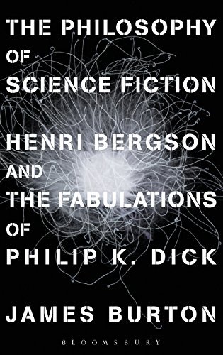 James Edward Burton/The Philosophy of Science Fiction@ Henri Bergson and the Fabulations of Philip K. Di