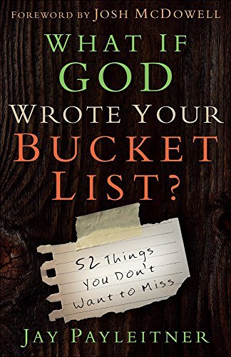 Jay Payleitner/What If God Wrote Your Bucket List?@ 52 Things You Don't Want to Miss