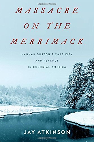 Jay Atkinson Massacre On The Merrimack Hannah Duston's Captivity And Revenge In Colonial 