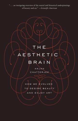Anjan Chatterjee The Aesthetic Brain How We Evolved To Desire Beauty And Enjoy Art 