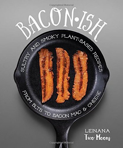 Leinana Two Moons Baconish Sultry And Smoky Plant Based Recipes From Blts To 