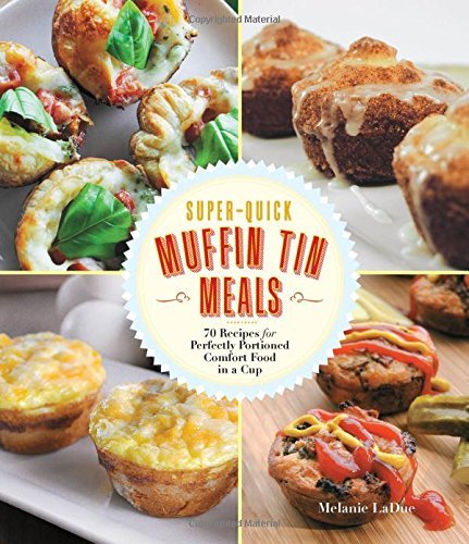 Melanie Ladue Super Quick Muffin Tin Meals 70 Recipes For Perfectly Portioned Comfort Food I 
