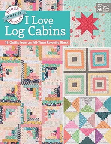 Karen M. Burns Block Buster Quilts I Love Log Cabins 16 Quilts From An All Time Favorite Block 