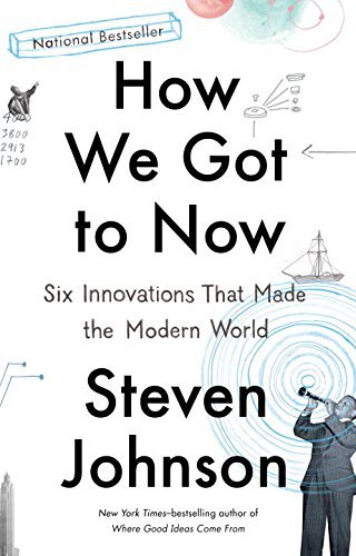 Steven Johnson/How We Got to Now@ Six Innovations That Made the Modern World