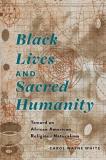 Carol Wayne White Black Lives And Sacred Humanity Toward An African American Religious Naturalism 