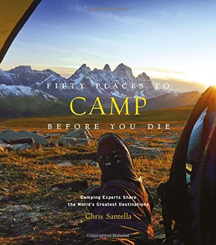 Chris Santella/Fifty Places to Camp Before You Die@ Camping Experts Share the World's Greatest Destin