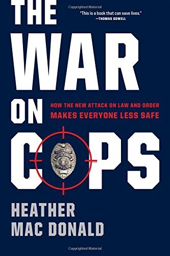 Heather Mac Donald/The War on Cops@ How the New Attack on Law and Order Makes Everyon