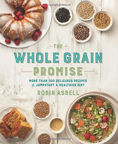 Robin Asbell The Whole Grain Promise More Than 100 Recipes To Jumpstart A Healthier Di 