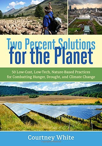 Courtney White/Two Percent Solutions for the Planet@ 50 Low-Cost, Low-Tech, Nature-Based Practices for