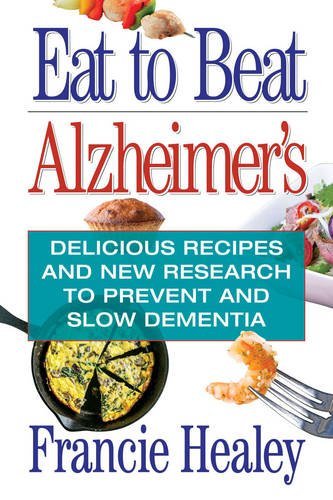 Francie Healey Eat To Beat Alzheimer's Delicious Recipes And New Research To Prevent And 
