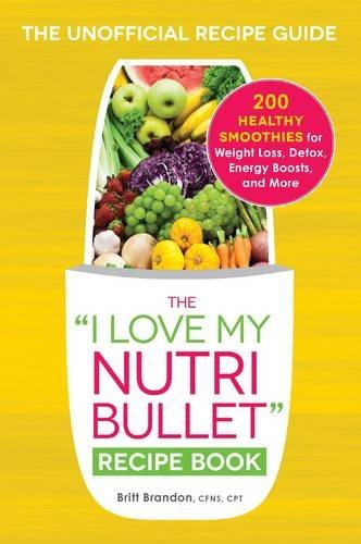 Britt Brandon The I Love My Nutribullet Recipe Book 200 Healthy Smoothies For Weight Loss Detox Ene 