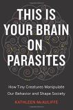 Kathleen Mcauliffe This Is Your Brain On Parasites How Tiny Creatures Manipulate Our Behavior And Sh 