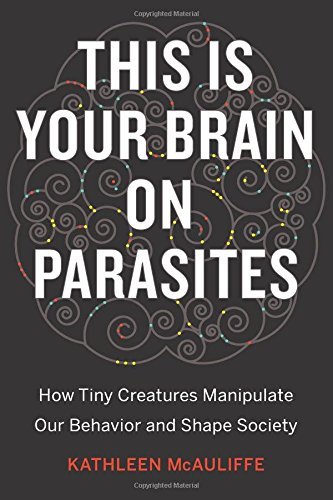 Kathleen Mcauliffe This Is Your Brain On Parasites How Tiny Creatures Manipulate Our Behavior And Sh 
