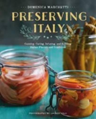 Domenica Marchetti Preserving Italy Canning Curing Infusing And Bottling Italian F 