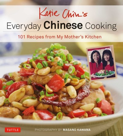 Katie Chin Katie Chin's Everyday Chinese Cookbook 101 Delicious Recipes From My Mother's Kitchen 