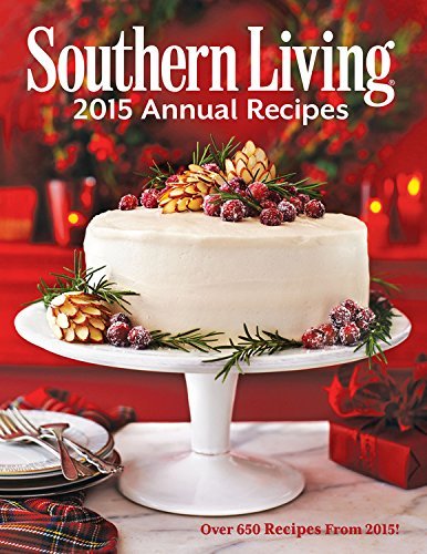 The Editors Of Southern Living Magazine Southern Living Annual Recipes Over 650 Recipes From 2015 2015 