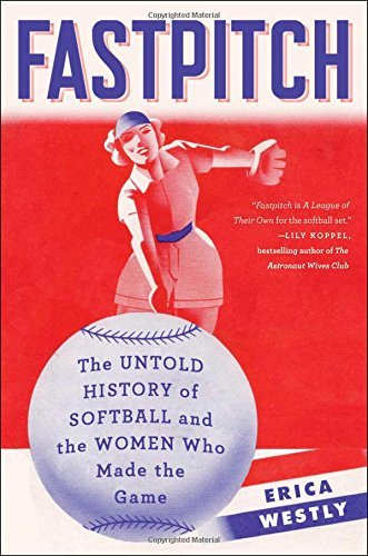 Erica Westly Fastpitch The Untold History Of Softball And The Women Who 