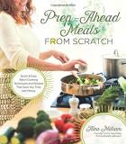 Alea Milham Prep Ahead Meals From Scratch Quick & Easy Batch Cooking Techniques And Recipes 