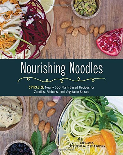 Cristiana Anca Nourishing Noodles Spiralize Nearly 100 Plant Based Recipes For Zood 