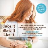Jamie Graber Juice It Blend It Live It Over 50 Easy Recipes To Energize Detox And Nour 