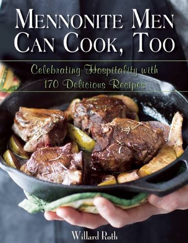 Willard Roth Mennonite Men Can Cook Too Celebrating Hospitality With 170 Delicious Recipe 
