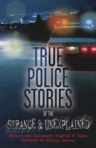 Ingrid P. Dean/True Police Stories Of The Strange & Unexplained