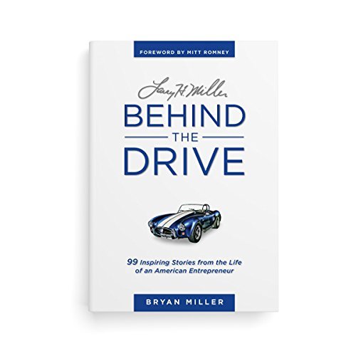 Bryan Miller/Larry H. Miller--Behind the Drive@ 99 Inspiring Stories from the Life of an American