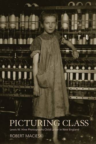 Robert Macieski Picturing Class Lewis W. Hine Photographs Child Labor In New Engl 
