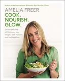 Amelia Freer Cook. Nourish. Glow. 120 Recipes That Will Help You Lose Weight Look 